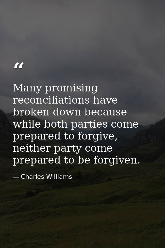 Many promising reconciliations have broken down because while both parties come prepared to forgive, neither party come  — Charles Williams