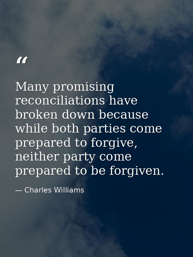 Many promising reconciliations have broken down because while both parties come prepared to forgive, neither party come  — Charles Williams