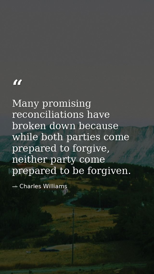 Many promising reconciliations have broken down because while both parties come prepared to forgive, neither party come  — Charles Williams