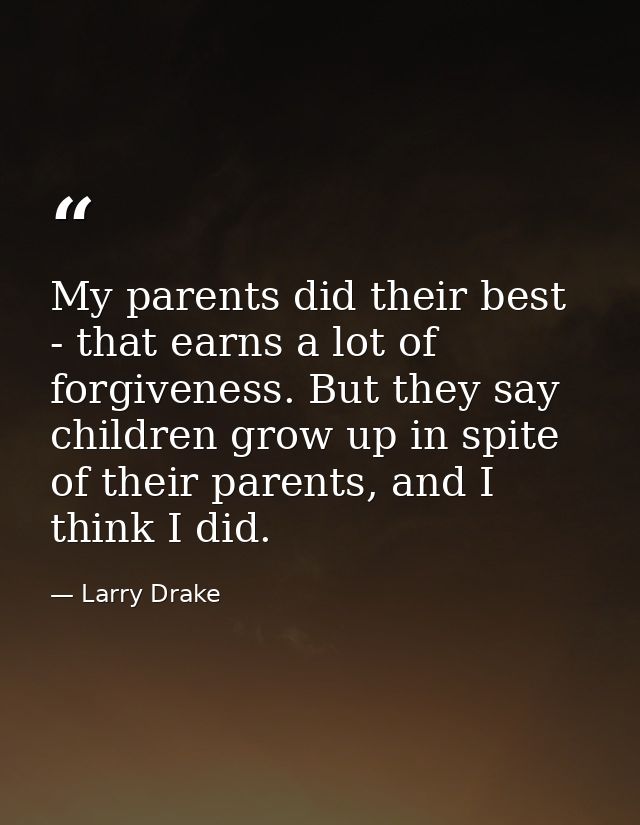 My parents did their best - that earns a lot of forgiveness. But they say children grow up in spite of their parents, an — Larry Drake