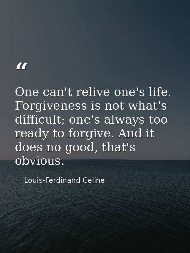 One can't relive one's life. Forgiveness is not what's difficult; one's always too ready to forgive. And it does no good — Louis-Ferdinand Celine