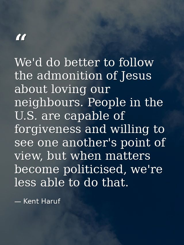 We'd do better to follow the admonition of Jesus about loving our neighbours. People in the U.S. are capable of forgiven — Kent Haruf