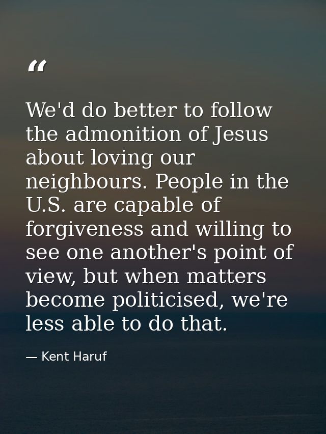 We'd do better to follow the admonition of Jesus about loving our neighbours. People in the U.S. are capable of forgiven — Kent Haruf