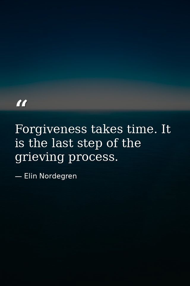 Forgiveness takes time. It is the last step of the grieving process. — Elin Nordegren