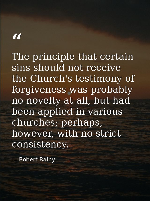 The principle that certain sins should not receive the Church's testimony of forgiveness was probably no novelty at all, — Robert Rainy