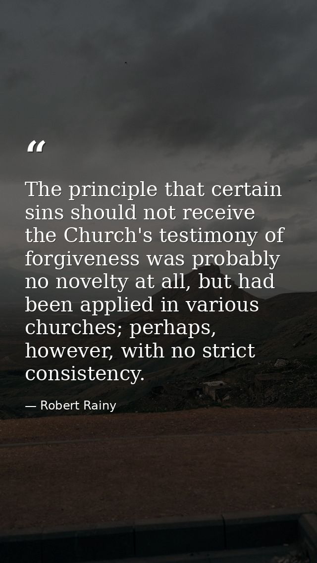 The principle that certain sins should not receive the Church's testimony of forgiveness was probably no novelty at all, — Robert Rainy