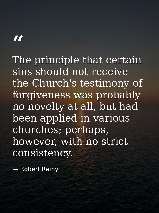 The principle that certain sins should not receive the Church's testimony of forgiveness was probably no novelty at all, — Robert Rainy