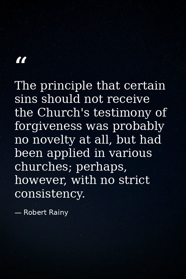 The principle that certain sins should not receive the Church's testimony of forgiveness was probably no novelty at all, — Robert Rainy