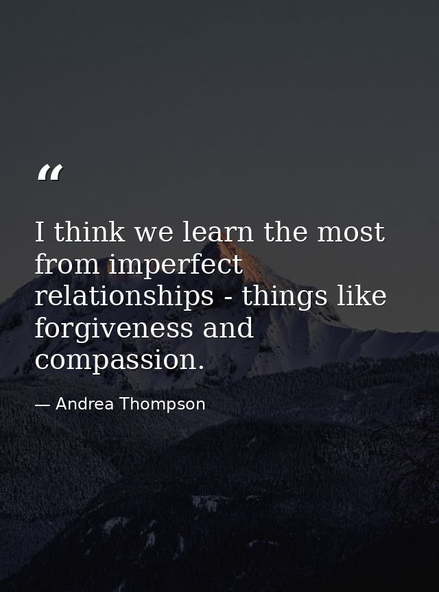 I think we learn the most from imperfect relationships - things like forgiveness and compassion. — Andrea Thompson