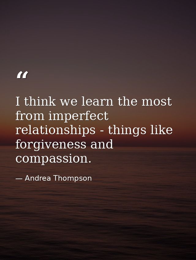 I think we learn the most from imperfect relationships - things like forgiveness and compassion. — Andrea Thompson