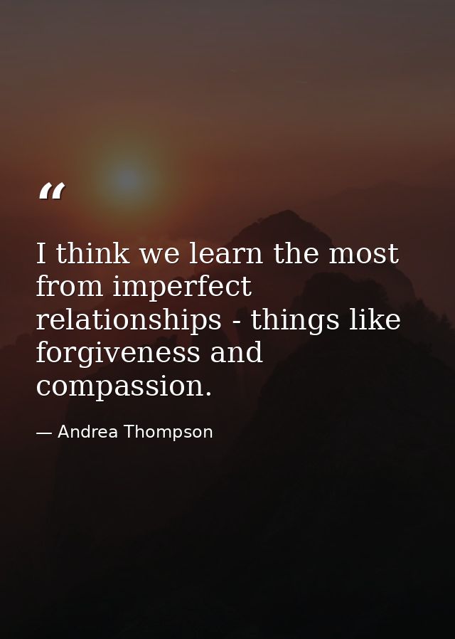 I think we learn the most from imperfect relationships - things like forgiveness and compassion. — Andrea Thompson
