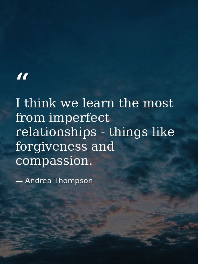 I think we learn the most from imperfect relationships - things like forgiveness and compassion. — Andrea Thompson