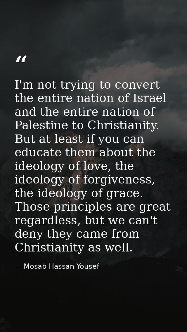 I'm not trying to convert the entire nation of Israel and the entire nation of Palestine to Christianity. But at least i — Mosab Hassan Yousef