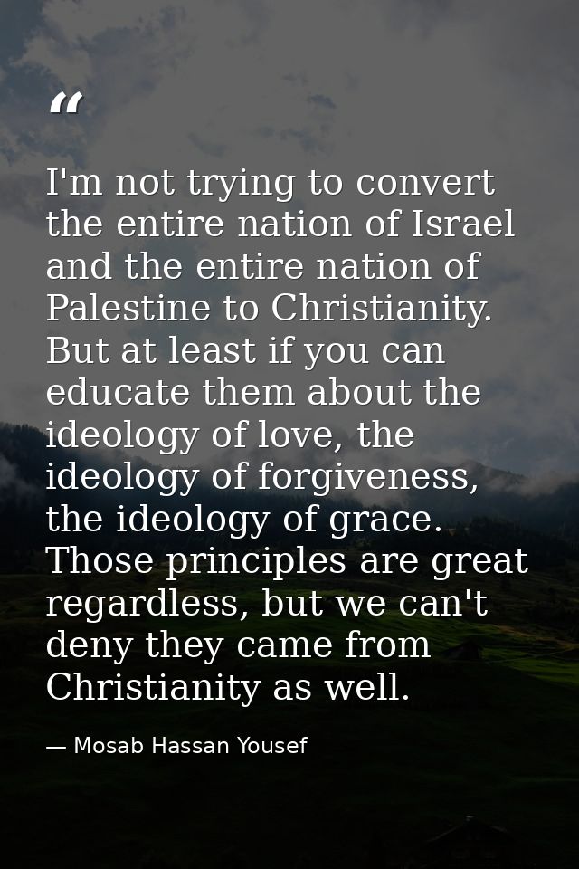 I'm not trying to convert the entire nation of Israel and the entire nation of Palestine to Christianity. But at least i — Mosab Hassan Yousef