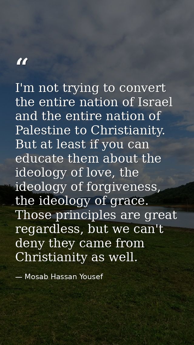 I'm not trying to convert the entire nation of Israel and the entire nation of Palestine to Christianity. But at least i — Mosab Hassan Yousef