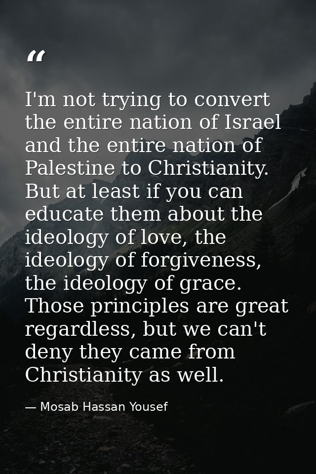 I'm not trying to convert the entire nation of Israel and the entire nation of Palestine to Christianity. But at least i — Mosab Hassan Yousef