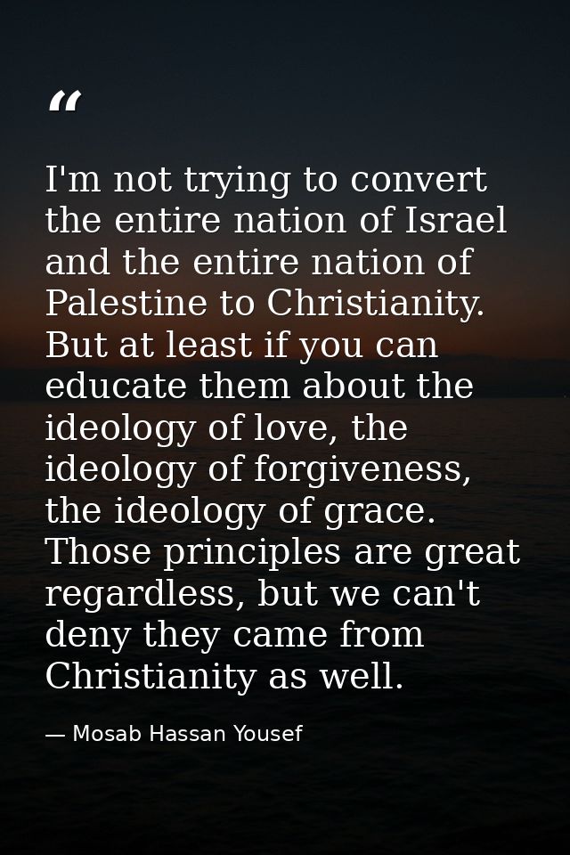 I'm not trying to convert the entire nation of Israel and the entire nation of Palestine to Christianity. But at least i — Mosab Hassan Yousef
