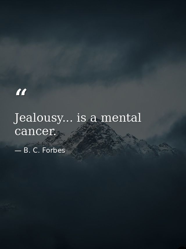 Jealousy... is a mental cancer. — B. C. Forbes