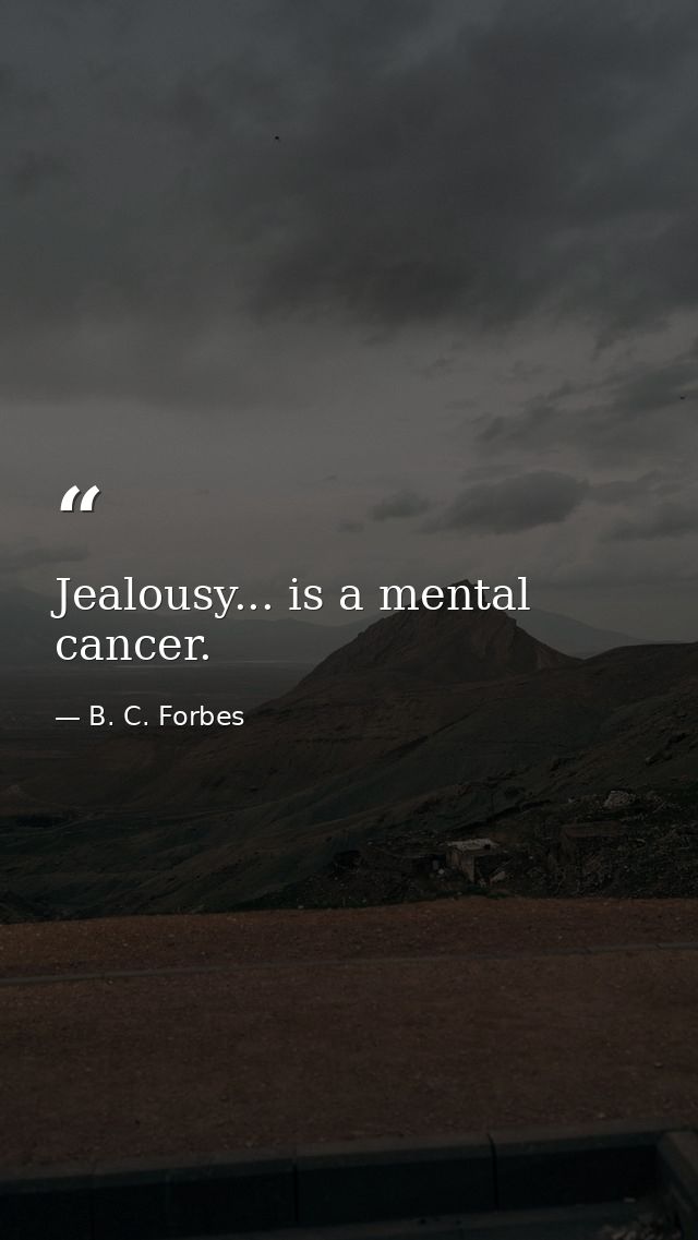 Jealousy... is a mental cancer. — B. C. Forbes