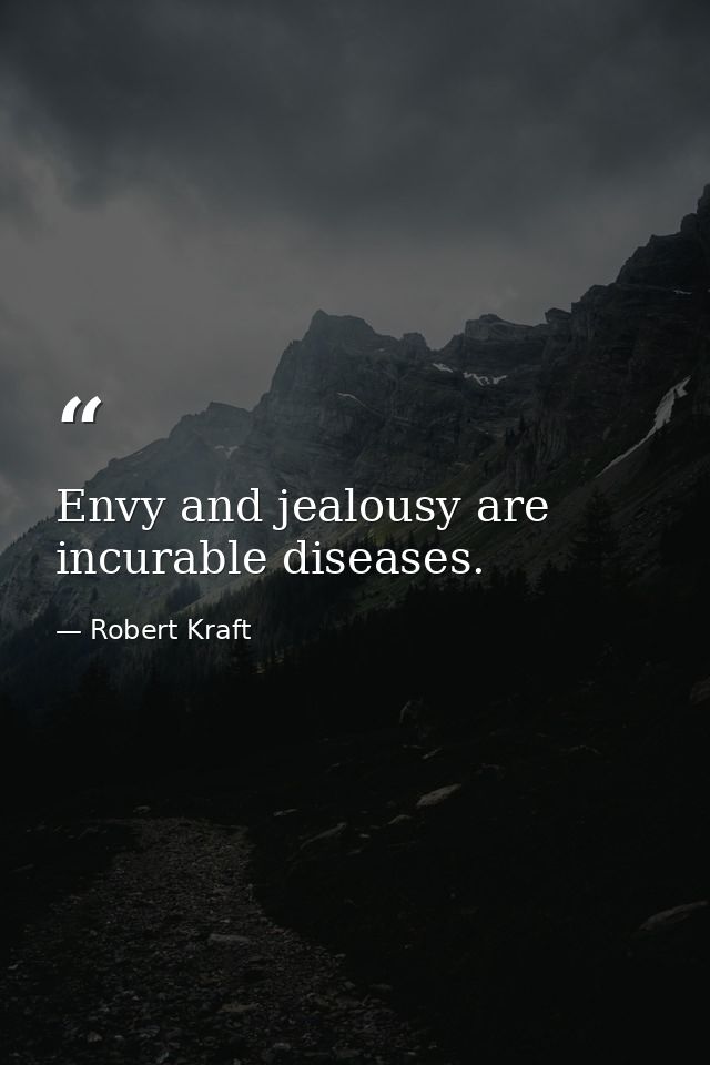 Envy and jealousy are incurable diseases. — Robert Kraft