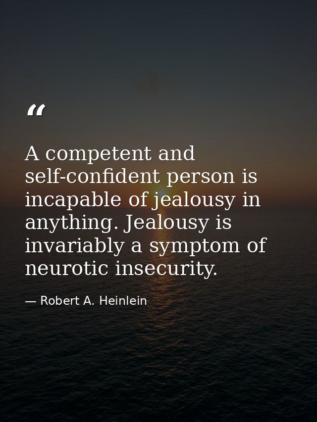 A competent and self-confident person is incapable of jealousy in anything. Jealousy is invariably a symptom of neurotic — Robert A. Heinlein