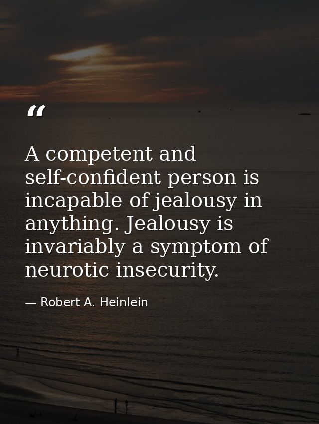 A competent and self-confident person is incapable of jealousy in anything. Jealousy is invariably a symptom of neurotic — Robert A. Heinlein