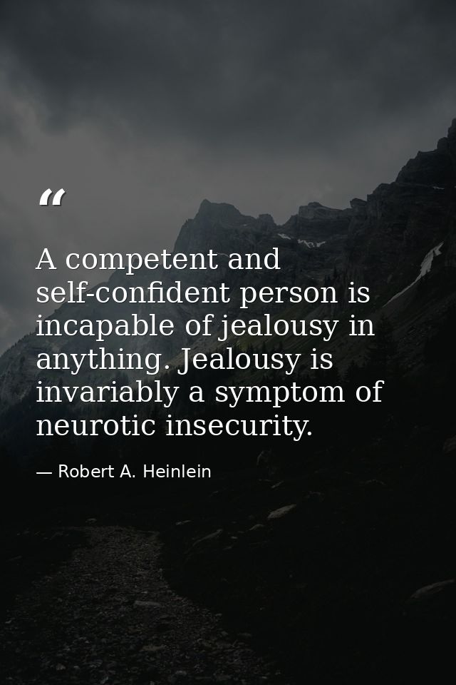 A competent and self-confident person is incapable of jealousy in anything. Jealousy is invariably a symptom of neurotic — Robert A. Heinlein