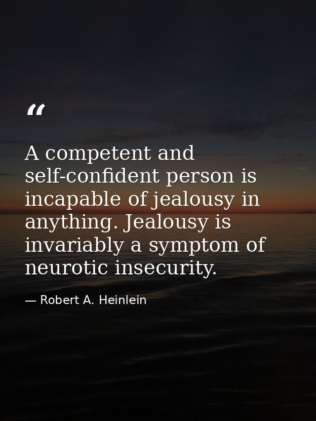 A competent and self-confident person is incapable of jealousy in anything. Jealousy is invariably a symptom of neurotic — Robert A. Heinlein