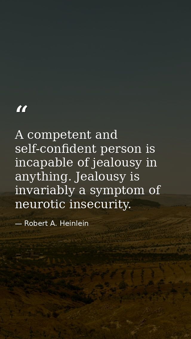 A competent and self-confident person is incapable of jealousy in anything. Jealousy is invariably a symptom of neurotic — Robert A. Heinlein