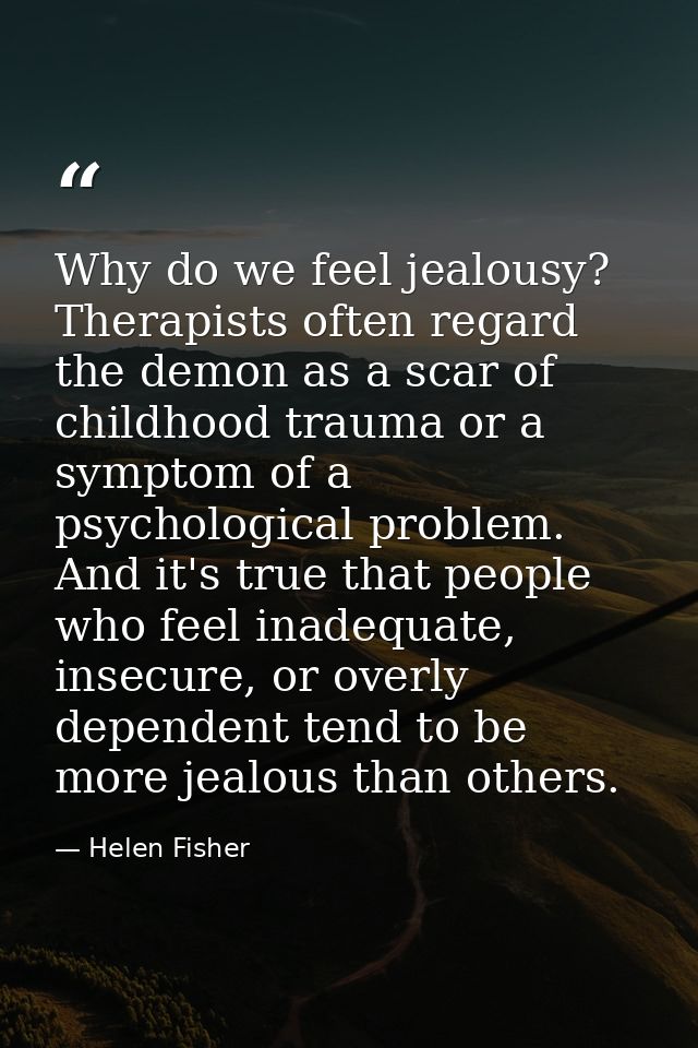 Why do we feel jealousy? Therapists often regard the demon as a scar of childhood trauma or a symptom of a psychological — Helen Fisher