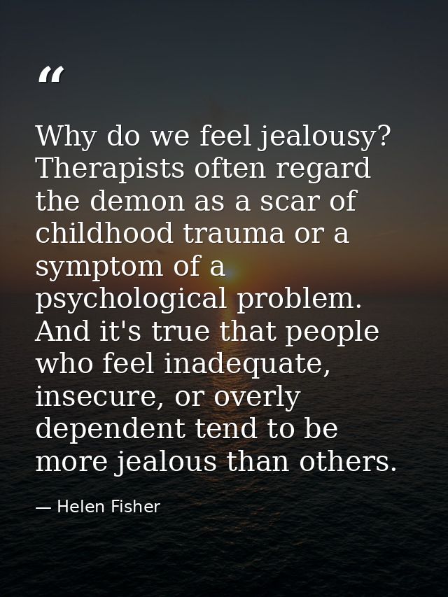 Why do we feel jealousy? Therapists often regard the demon as a scar of childhood trauma or a symptom of a psychological — Helen Fisher