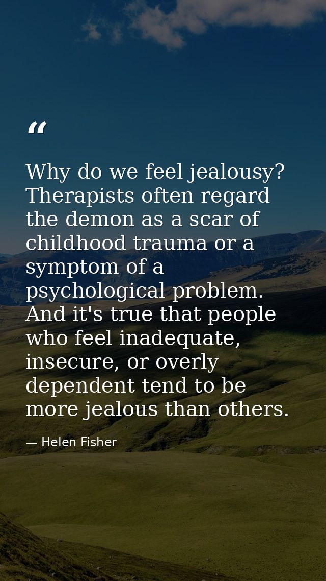 Why do we feel jealousy? Therapists often regard the demon as a scar of childhood trauma or a symptom of a psychological — Helen Fisher