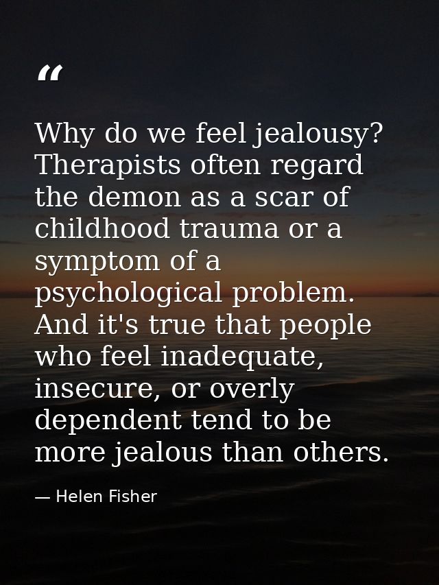 Why do we feel jealousy? Therapists often regard the demon as a scar of childhood trauma or a symptom of a psychological — Helen Fisher