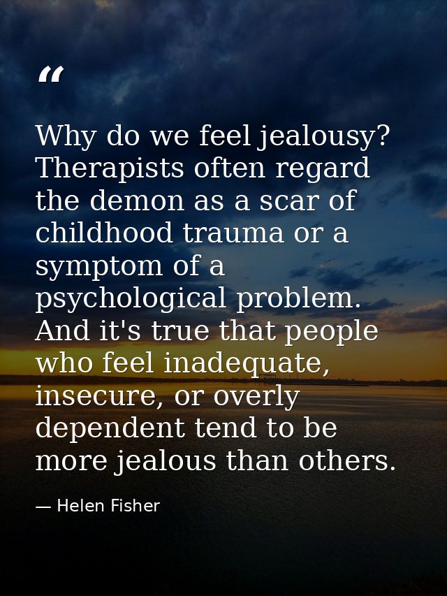 Why do we feel jealousy? Therapists often regard the demon as a scar of childhood trauma or a symptom of a psychological — Helen Fisher