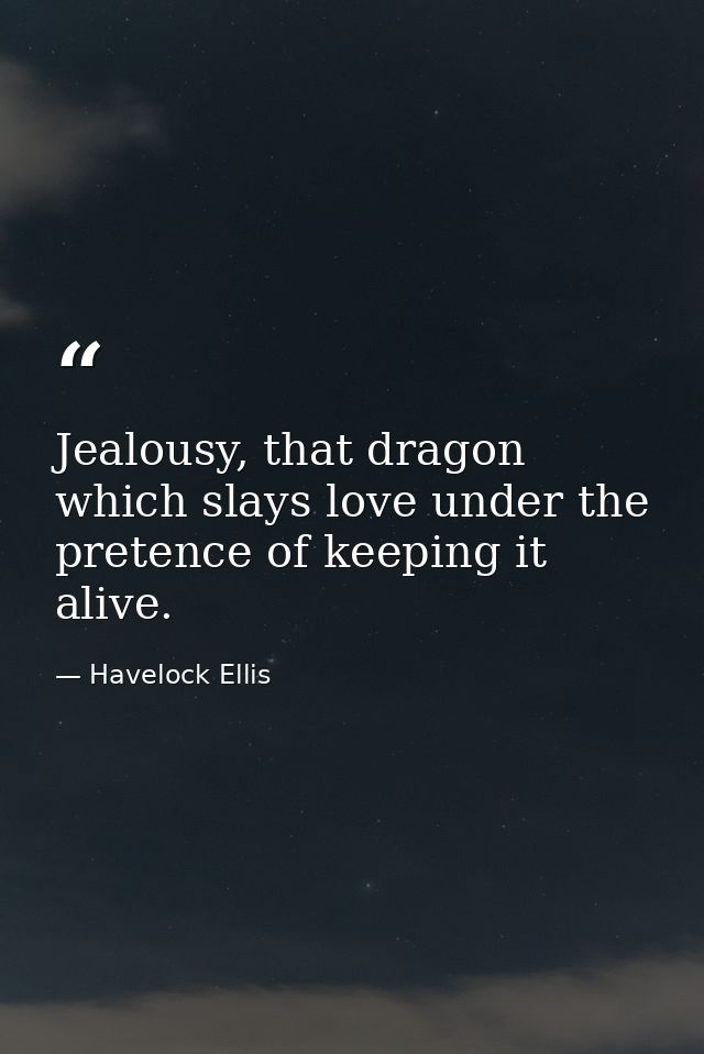Jealousy, that dragon which slays love under the pretence of keeping it alive. — Havelock Ellis