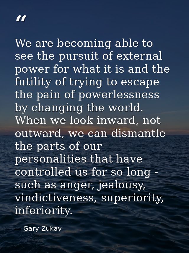 We are becoming able to see the pursuit of external power for what it is and the futility of trying to escape the pain o — Gary Zukav