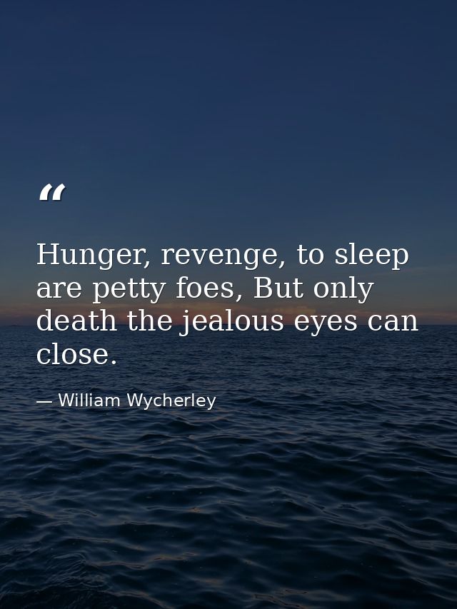 Hunger, revenge, to sleep are petty foes, But only death the jealous eyes can close. — William Wycherley