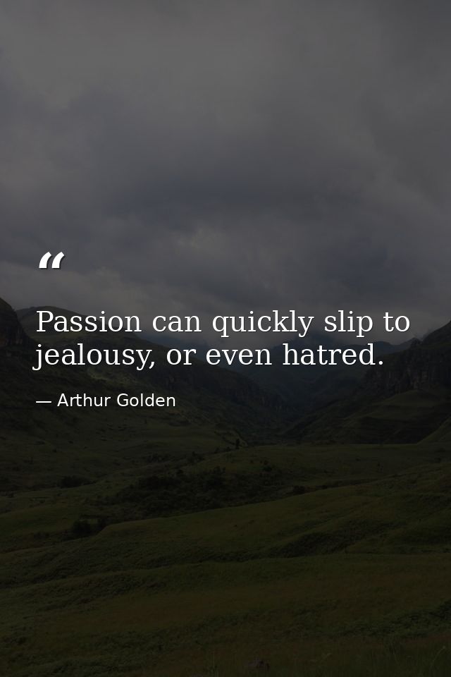 Passion can quickly slip to jealousy, or even hatred. — Arthur Golden