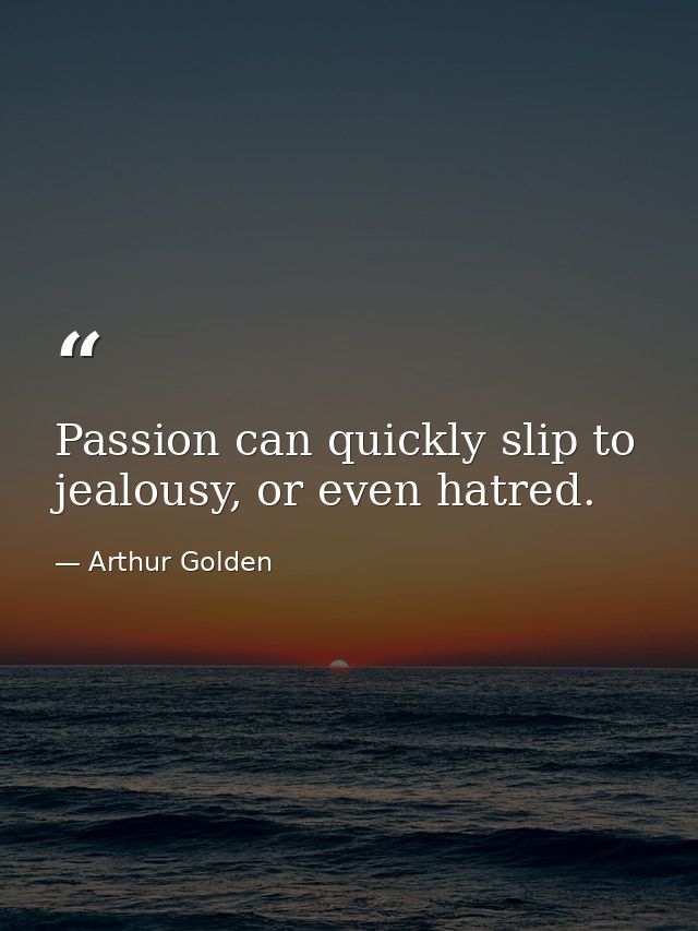 Passion can quickly slip to jealousy, or even hatred. — Arthur Golden