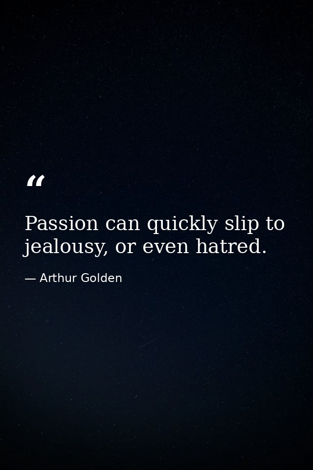 Passion can quickly slip to jealousy, or even hatred. — Arthur Golden