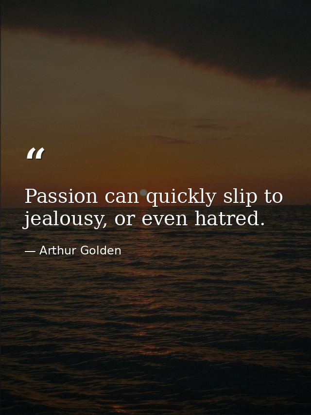 Passion can quickly slip to jealousy, or even hatred. — Arthur Golden