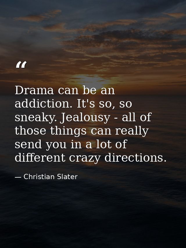 Drama can be an addiction. It's so, so sneaky. Jealousy - all of those things can really send you in a lot of different  — Christian Slater