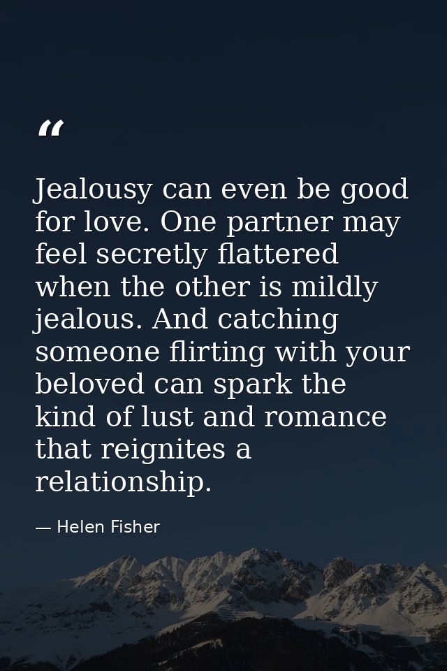Jealousy can even be good for love. One partner may feel secretly flattered when the other is mildly jealous. And catchi — Helen Fisher