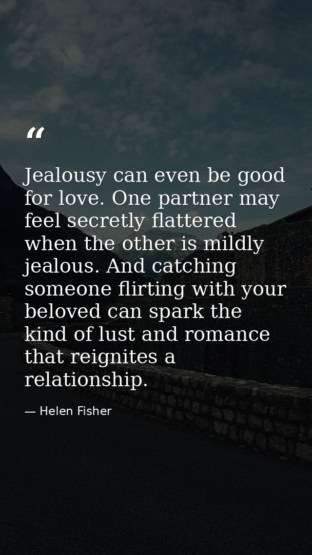 Jealousy can even be good for love. One partner may feel secretly flattered when the other is mildly jealous. And catchi — Helen Fisher