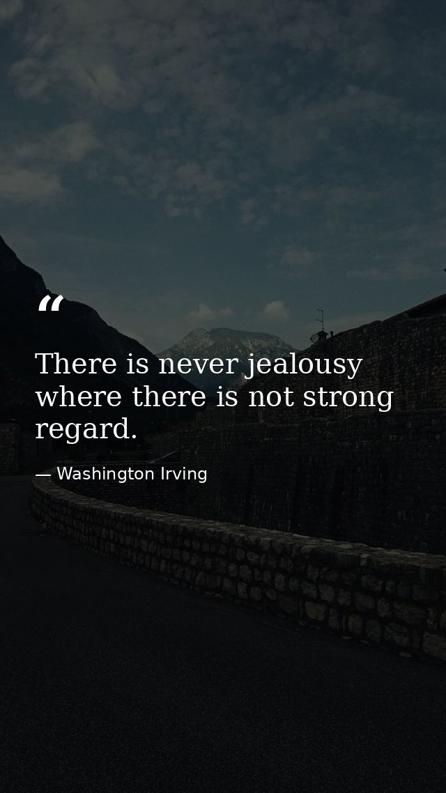 There is never jealousy where there is not strong regard. — Washington Irving