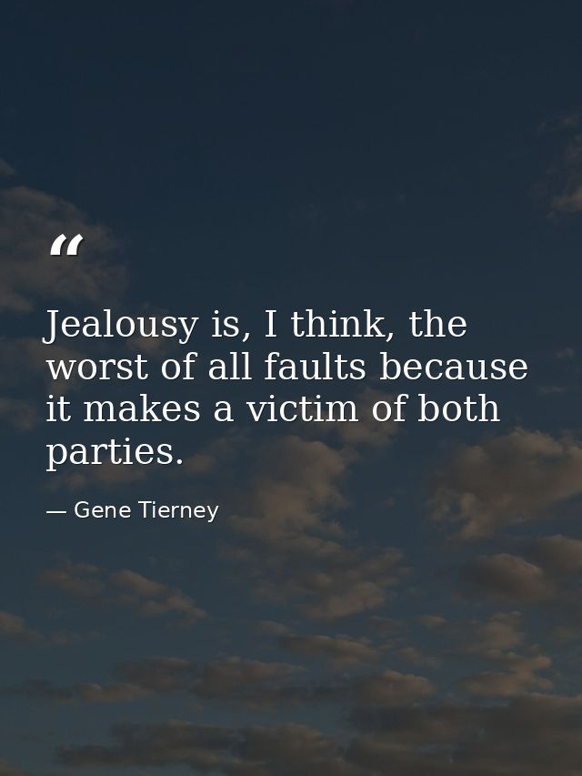 Jealousy is, I think, the worst of all faults because it makes a victim of both parties. — Gene Tierney