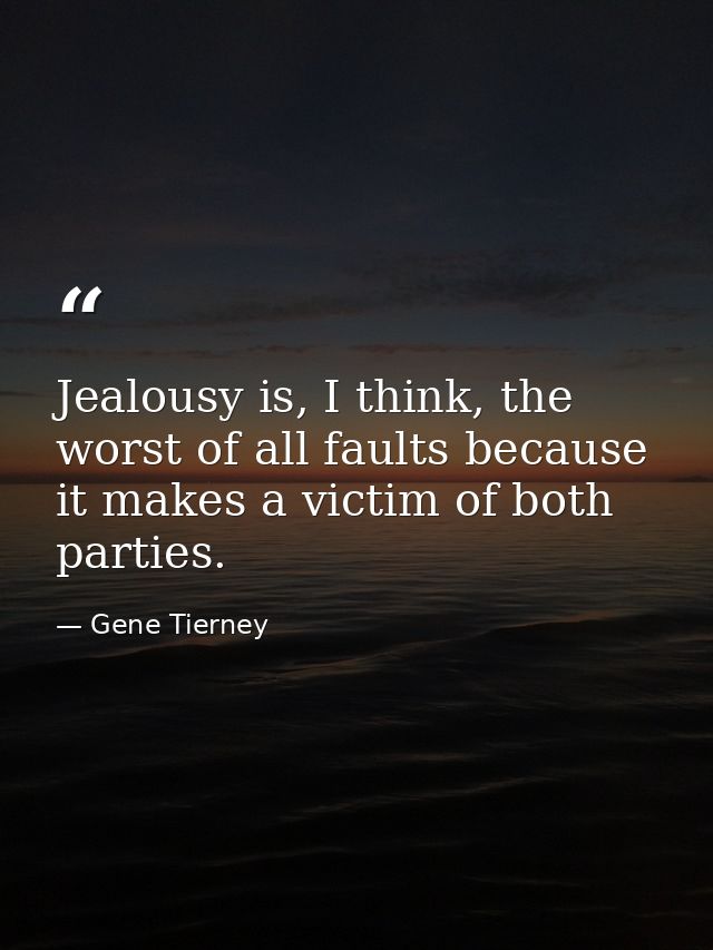 Jealousy is, I think, the worst of all faults because it makes a victim of both parties. — Gene Tierney