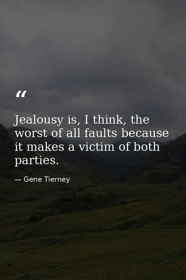 Jealousy is, I think, the worst of all faults because it makes a victim of both parties. — Gene Tierney