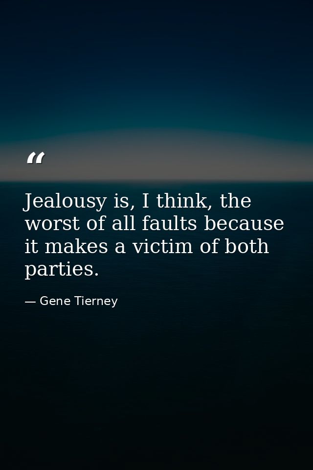 Jealousy is, I think, the worst of all faults because it makes a victim of both parties. — Gene Tierney