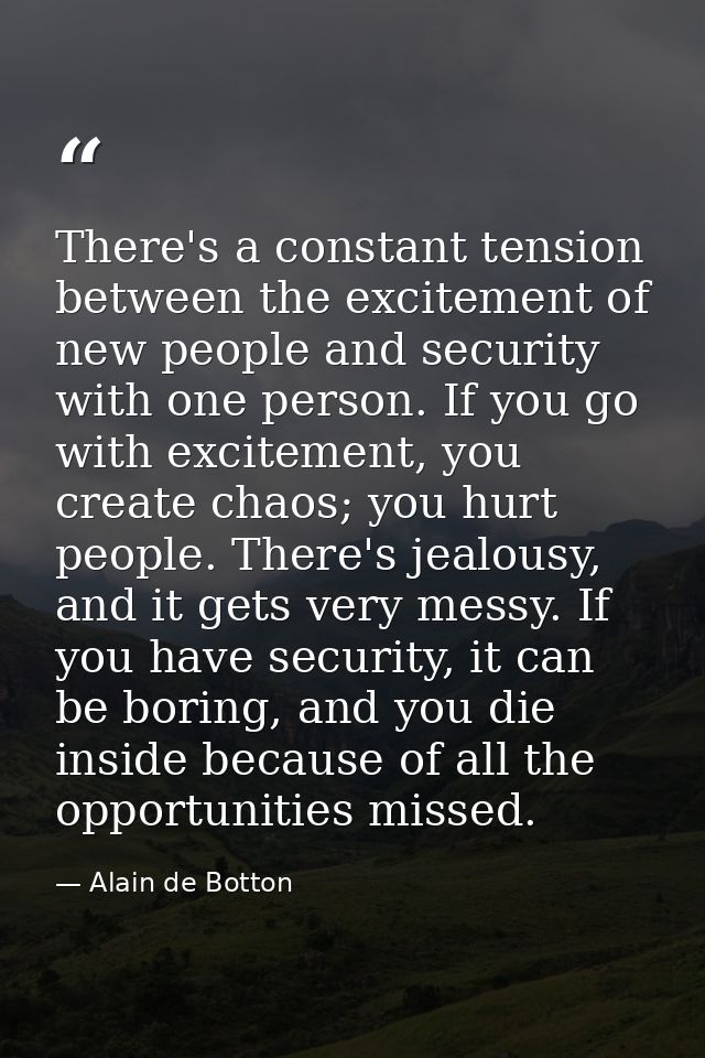 There's a constant tension between the excitement of new people and security with one person. If you go with excitement, — Alain de Botton